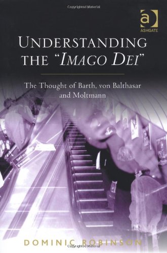 Understanding the "Imago Dei" : the thought of Barth, von Balthasar and Moltmann