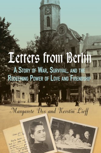 Letters from Berlin : a story of war, survival, and the redeeming power of love and friendship