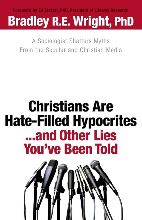 Christians Are HateFilled Hypocrites. . .and Other Lies You've Been Told: A Sociologist Shatters Myths From the Secular and Christian Media