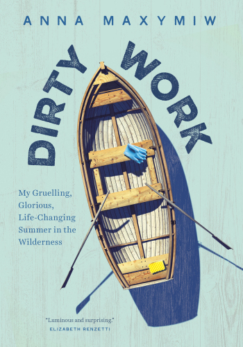 Dirty work : my gruelling, glorious, life-changing summer in the wilderness