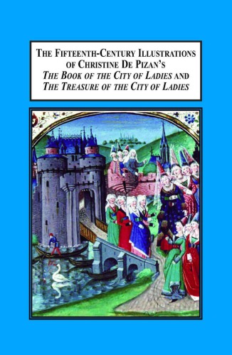 The Fifteenth-Century Illustrations of Christine de Pizan's 'The Book of the City of Ladies; And 'The Treasure of the City of Ladies'