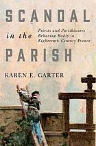 Scandal in the parish : priests and parishioners behaving badly in eighteenth-century France