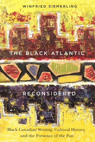 The black Atlantic reconsidered : Black Canadian writing, cultural history, and the presence of the past