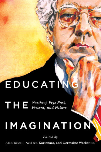 Educating the imagination : Northrop Frye past, present, and future