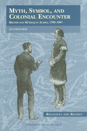 Myth, Symbol, and Colonial Encounter: British and Mi'kmaq in Acadia, 1700-1867 (Religion and Beliefs Series)