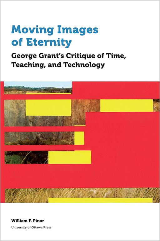 Moving Images of Eternity: George Grant&rsquo;s Critique of Time, Teaching, and Technology (Education)