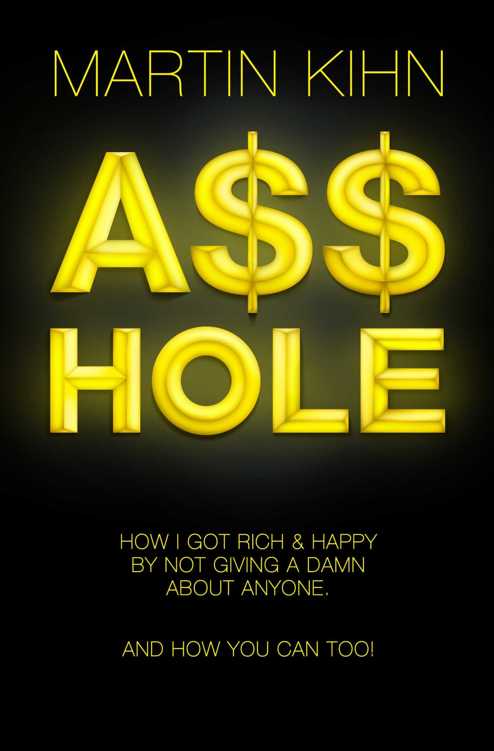 Asshole : How I Got Rich & Happy By Not Giving a Damn About Anyone & How You Can, Too.