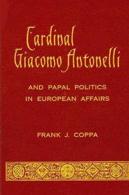 Cardinal Giacomo Antonelli and Papal Politics in European Affairs