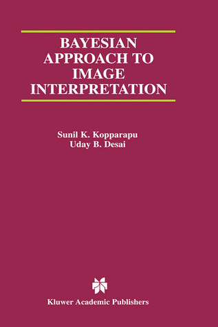 Bayesian Approach to Image Interpretation (The Kluwer International Series in Engineering and Computer Science, Volume 616) (KLUWER INTERNATIONAL SERIES IN ENGINEERING AND COMPUTER SCIENCE)