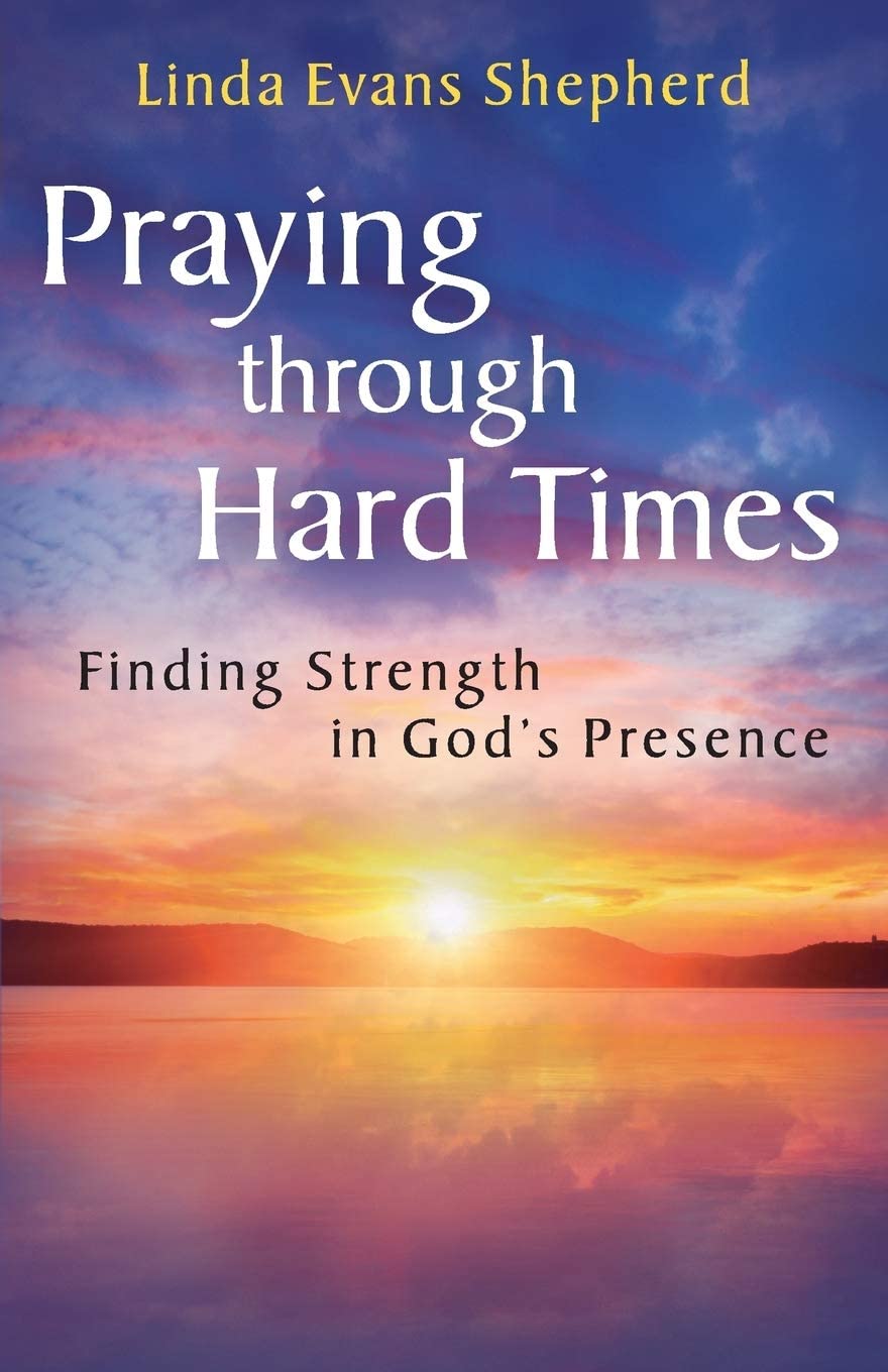 Praying through Hard Times: Finding Strength In God's Presence