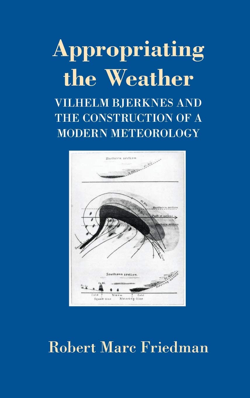 Appropriating the Weather: Vilhelm Bjerknes and the Construction of a Modern Meteorology (Cornell History of Science Series)