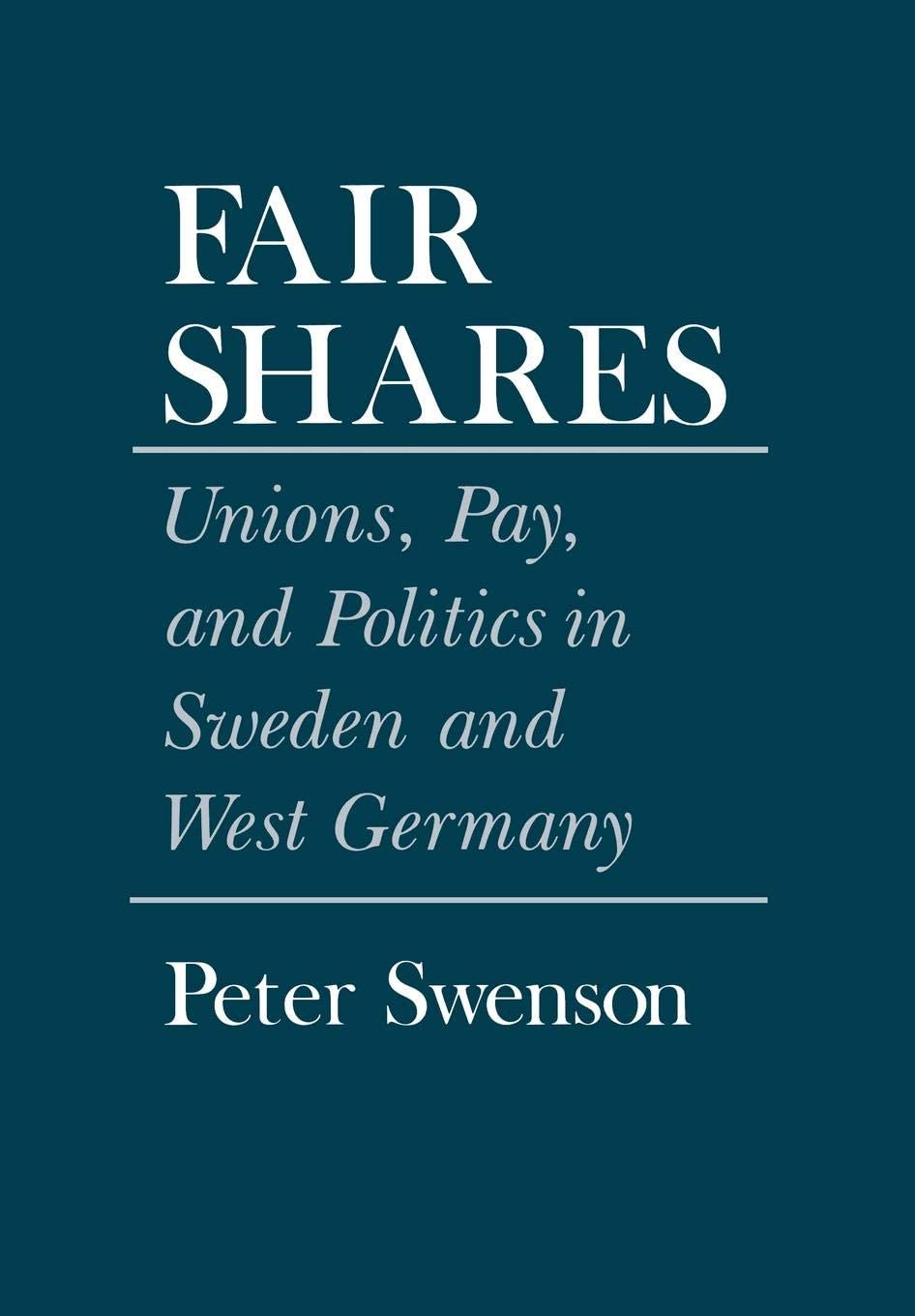 Fair Shares: Unions, Pay, and Politics in Sweden and West Germany (Cornell Studies in Political Economy)