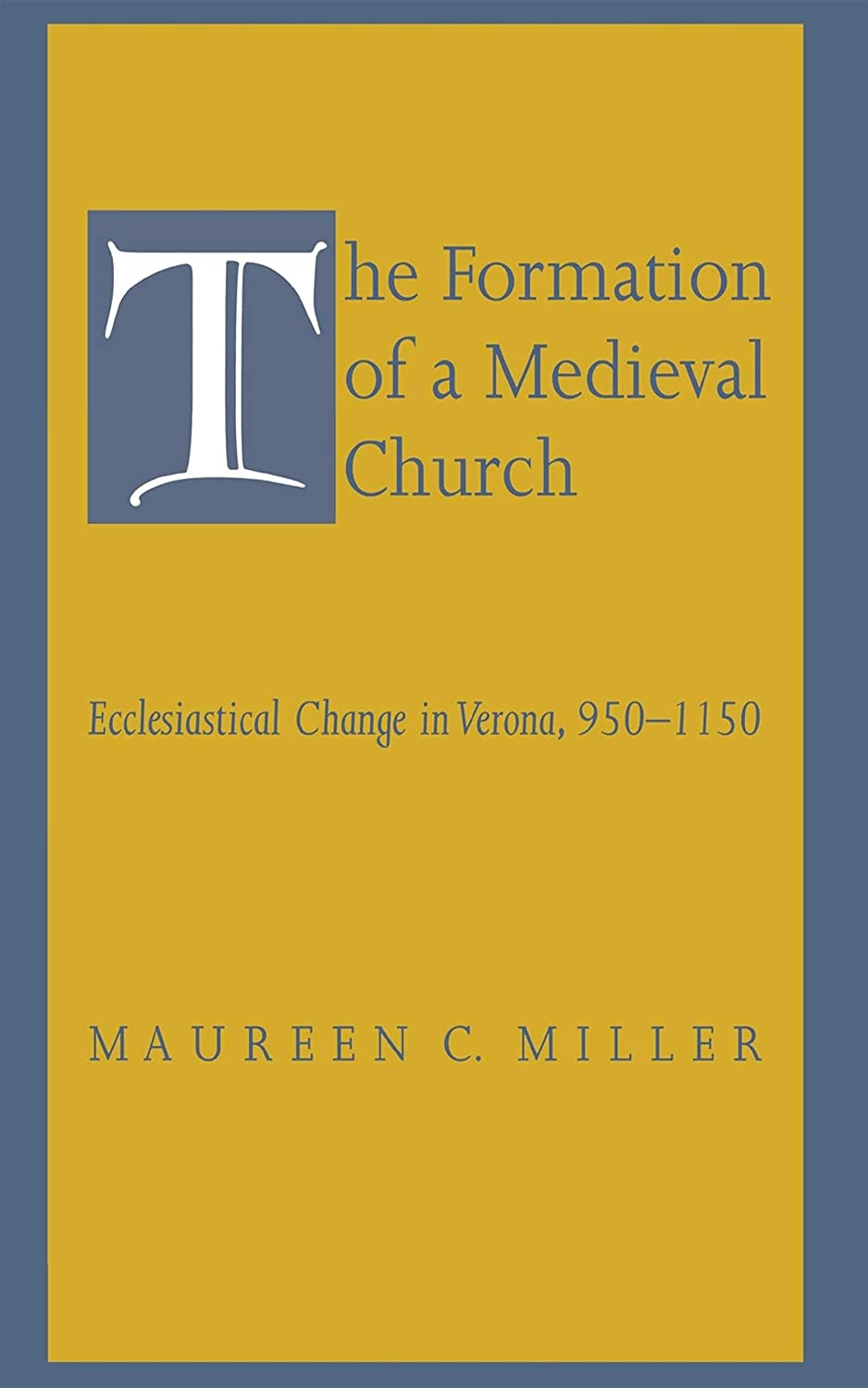 The Formation of a Medieval Church: Ecclesiastical Change in Verona, 950&ndash;1150