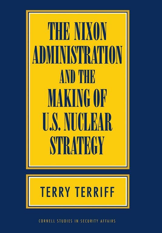 The Nixon Administration and the Making of U.S. Nuclear Strategy (Cornell Studies in Security Affairs)