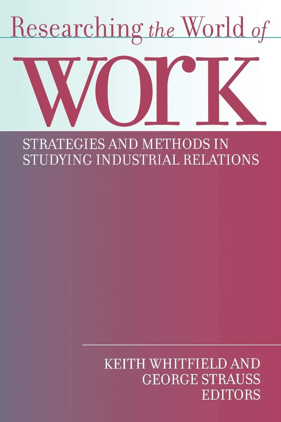 Researching the World of Work: Strategies and Methods in Studying Industrial Relations