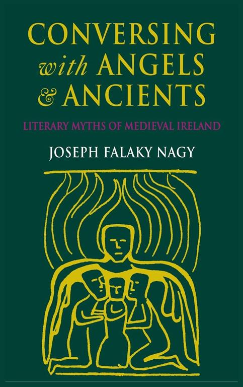 Conversing with Angels and Ancients: Literary Myths of Medieval Ireland