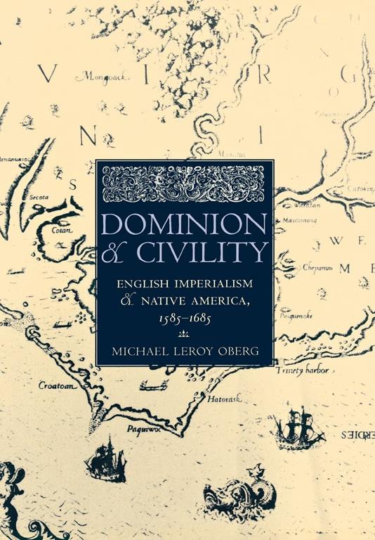 Dominion and Civility: English Imperialism, Native America, and the First American Frontiers, 1585&ndash;1685