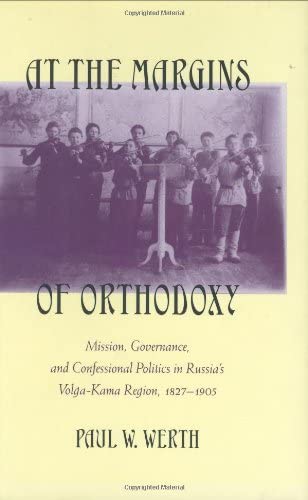 At the Margins of Orthodoxy: Mission, Governance, and Confessional Politics in Russia's Volga-Kama Region, 1827&ndash;1905