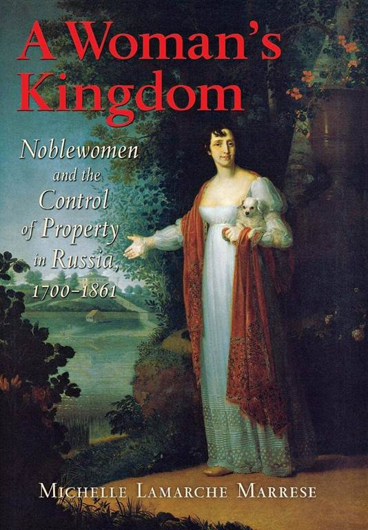 A Woman's Kingdom: Noblewomen and the Control of Property in Russia, 1700&ndash;1861