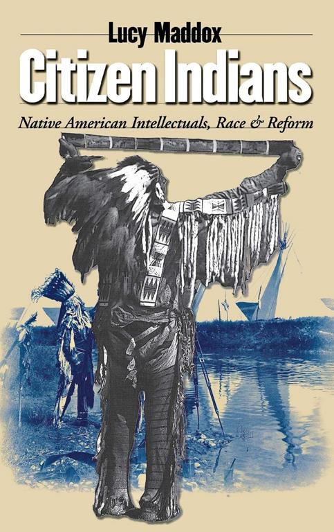 Citizen Indians: Native American Intellectuals, Race, and Reform