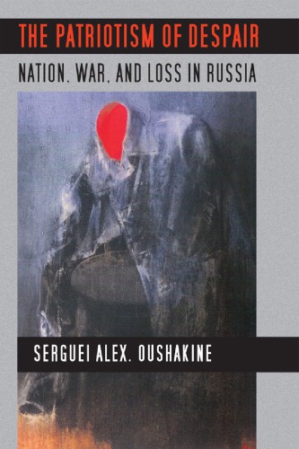 The Patriotism of Despair: Nation, War, and Loss in Russia (Culture and Society after Socialism)