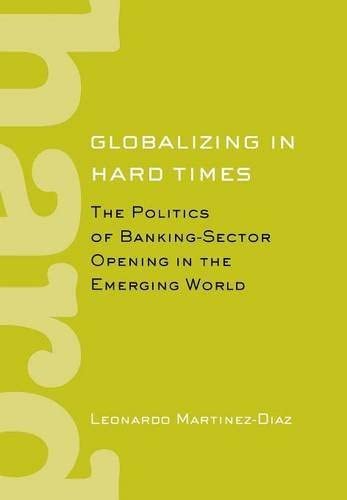 Globalizing in Hard Times: The Politics of Banking-Sector Opening in the Emerging World (Cornell Studies in Political Economy)