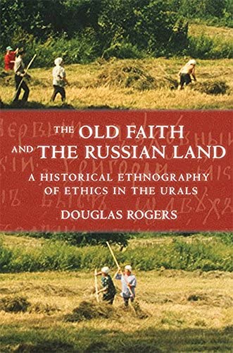 The Old Faith and the Russian Land: A Historical Ethnography of Ethics in the Urals (Culture and Society after Socialism)