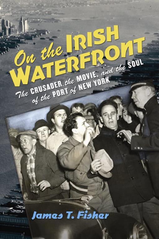 On the Irish Waterfront: The Crusader, the Movie, and the Soul of the Port of New York (Cushwa Center Studies of Catholicism in Twentieth-Century America)