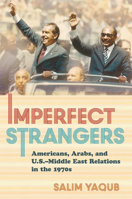 Imperfect Strangers: Americans, Arabs, and U.S.&ndash;Middle East Relations in the 1970s (The United States in the World)