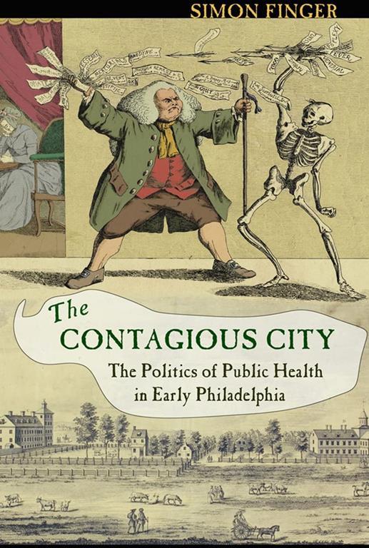 The Contagious City: The Politics of Public Health in Early Philadelphia