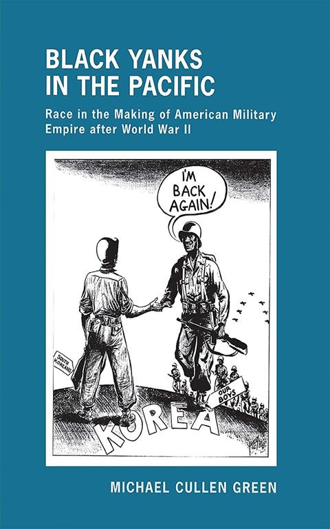 Black Yanks in the Pacific: Race in the Making of American Military Empire after World War II (The United States in the World)