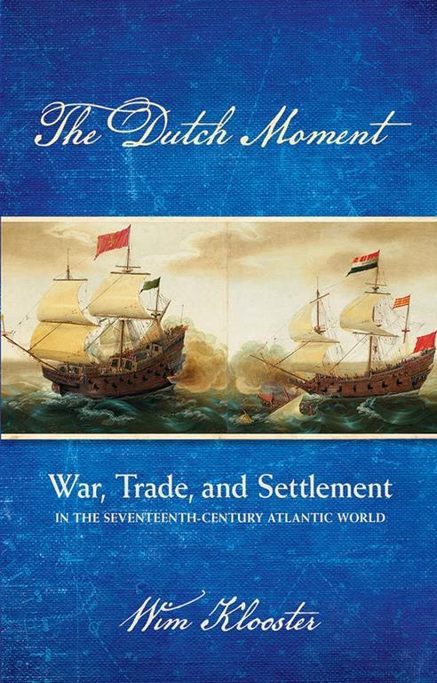 The Dutch Moment: War, Trade, and Settlement in the Seventeenth-Century Atlantic World