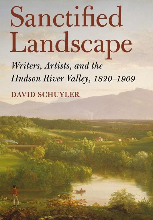 Sanctified Landscape: Writers, Artists, and the Hudson River Valley, 1820&ndash;1909