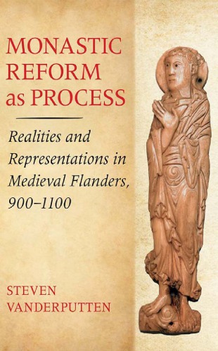 Monastic Reform as Process: Realities and Representations in Medieval Flanders, 900&ndash;1100