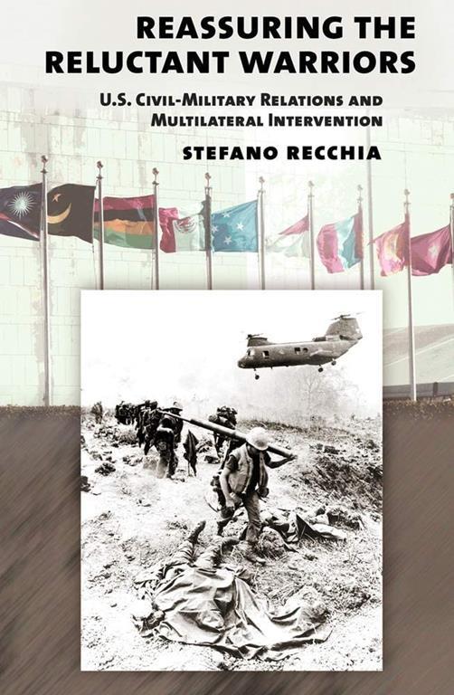 Reassuring the Reluctant Warriors: U.S. Civil-Military Relations and Multilateral Intervention (Cornell Studies in Security Affairs)