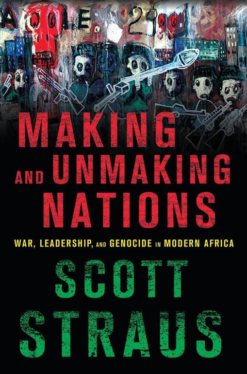 Making and Unmaking Nations: War, Leadership, and Genocide in Modern Africa