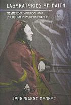 Laboratories of Faith : Mesmerism, Spiritism, and Occultism in Modern France