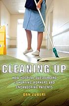 Cleaning up : how hospital outsourcing is hurting workers and endangering patients