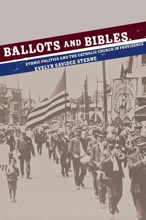 Ballots and Bibles: Ethnic Politics and the Catholic Church in Providence (Cushwa Center Studies of Catholicism in Twentieth-Century America)