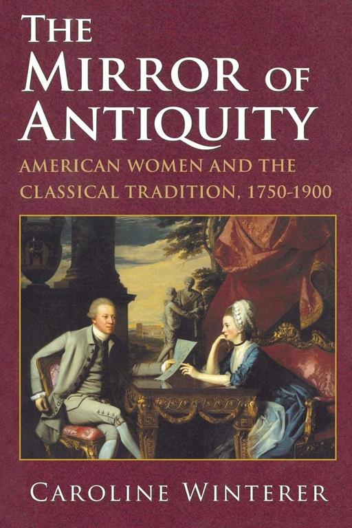 The Mirror of Antiquity: American Women and the Classical Tradition, 1750&ndash;1900