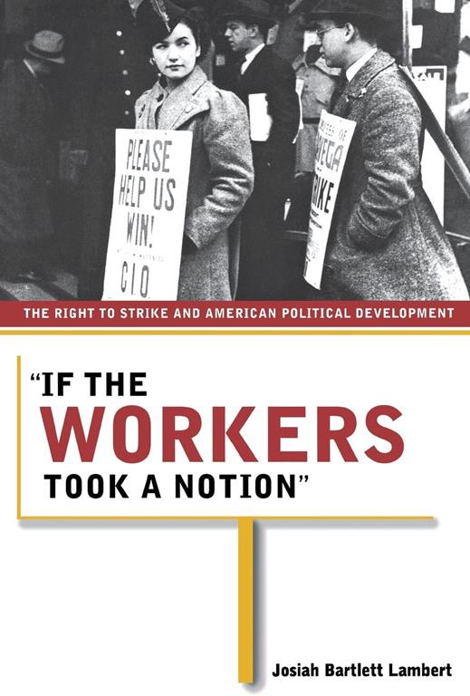 &quot;If the Workers Took a Notion&quot;: The Right to Strike and American Political Development