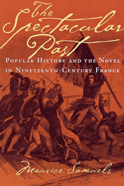 The Spectacular Past: Popular History and the Novel in Nineteenth-Century France