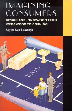 Imagining Consumers: Design and Innovation from Wedgwood to Corning (Studies in Industry and Society)