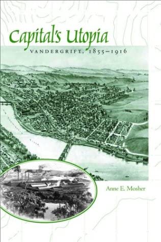 Capital's Utopia: Vandergrift, Pennsylvania, 1855-1916 (Creating the North American Landscape)