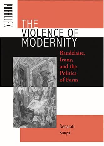 The Violence of Modernity: Baudelaire, Irony, and the Politics of Form (Parallax: Re-visions of Culture and Society)