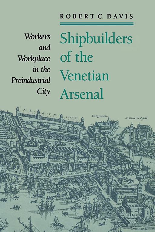 Shipbuilders of the Venetian Arsenal: Workers and Workplace in the Preindustrial City (The Johns Hopkins University Studies in Historical and Political Science)