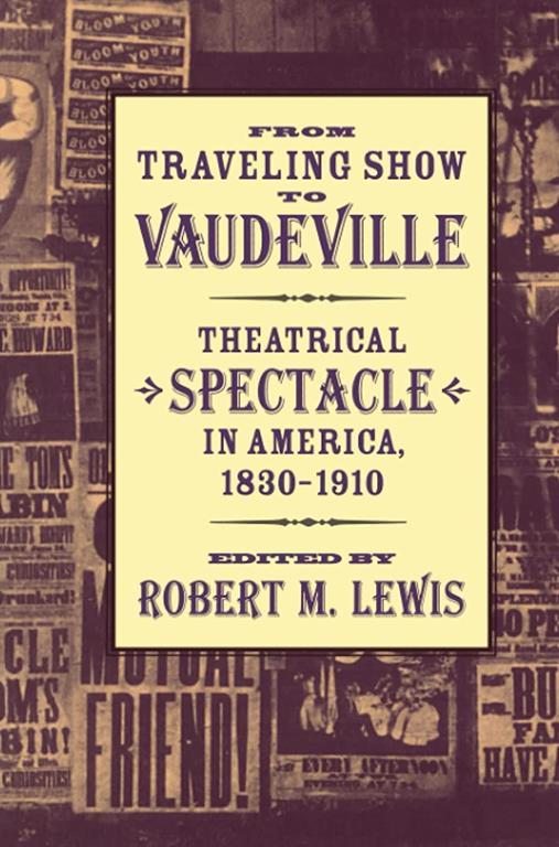 From Traveling Show to Vaudeville: Theatrical Spectacle in America, 1830&ndash;1910