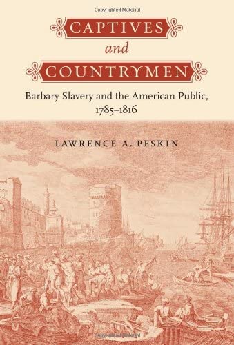 Captives and Countrymen: Barbary Slavery and the American Public, 1785&ndash;1816