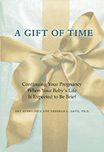 A Gift of Time: Continuing Your Pregnancy When Your Baby's Life Is Expected to Be Brief