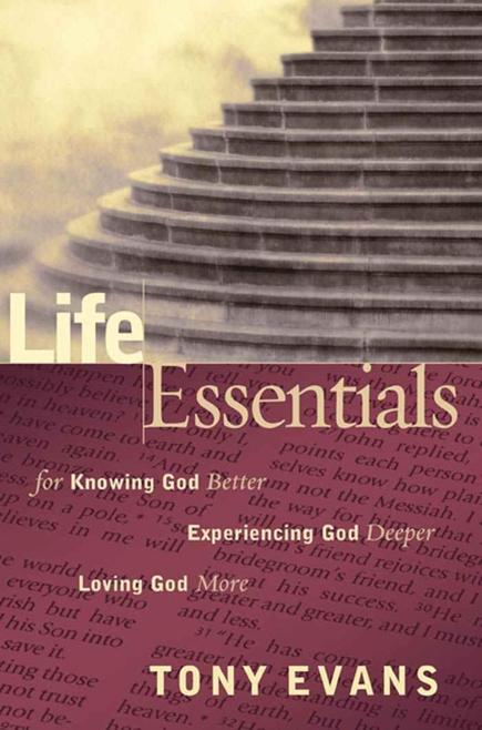 Life Essentials for Knowing God Better, Experiencing God Deeper, Loving God More